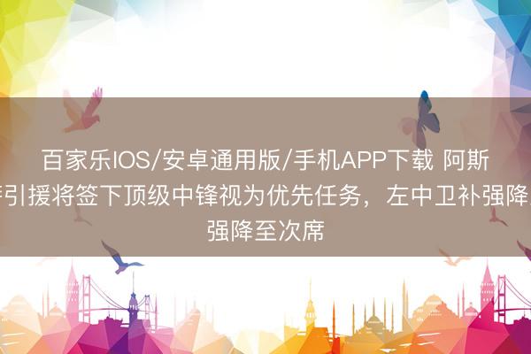 百家樂IOS/安卓通用版/手機APP下載 阿斯：巴薩引援將簽下頂級中鋒視為優先任務，左中衛補強降至次席