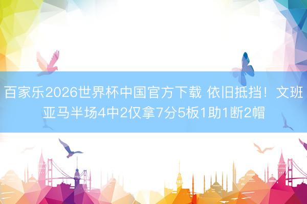 百家樂2026世界杯中國官方下載 依舊抵擋！文班亞馬半場4中