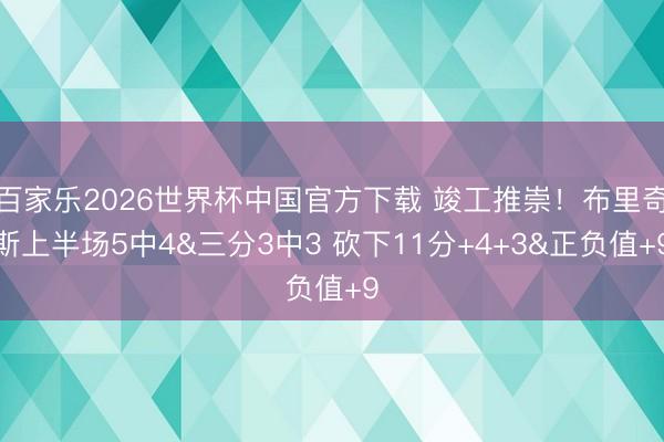 百家樂2026世界杯中國官方下載 竣工推崇！布里奇斯上半場5中4&三分3中3 砍下11分+4+3&正負(fù)值+9